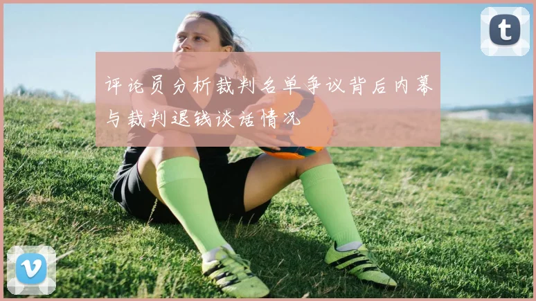 评论员分析裁判名单争议背后内幕与裁判退钱谈话情况