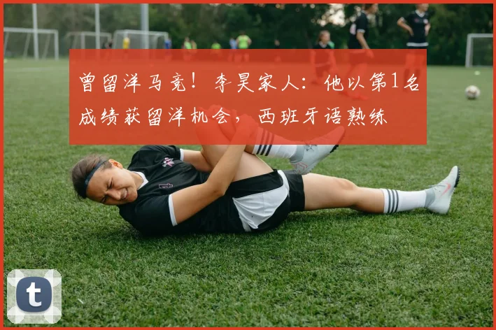 曾留洋马竞！李昊家人：他以第1名成绩获留洋机会，西班牙语熟练