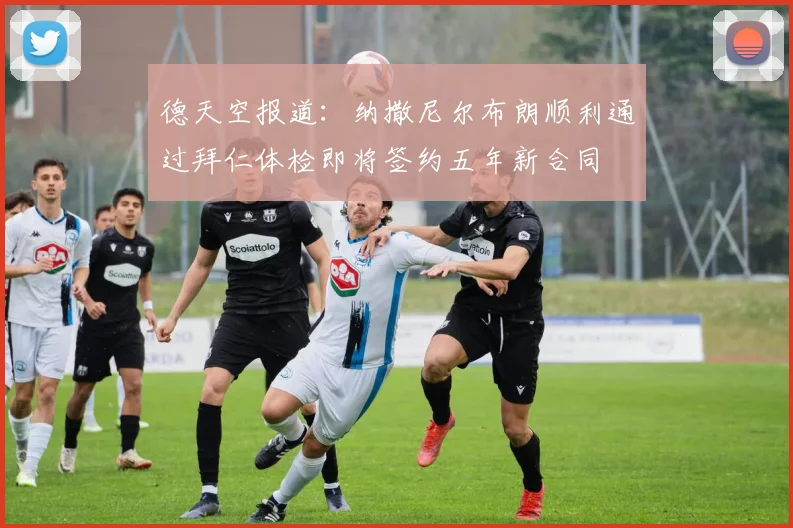 德天空报道：纳撒尼尔布朗顺利通过拜仁体检即将签约五年新合同
