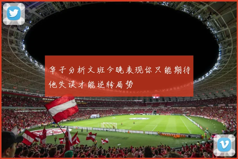 华子分析文班今晚表现你只能期待他失误才能逆转局势
