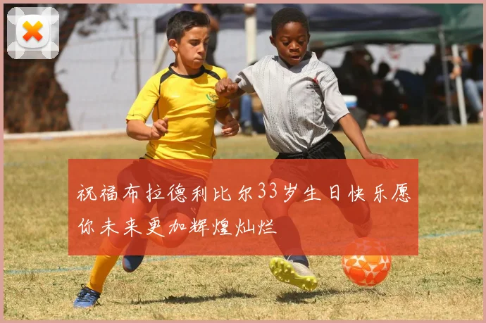 祝福布拉德利比尔33岁生日快乐愿你未来更加辉煌灿烂