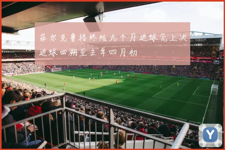 菲尔克鲁格终结九个月进球荒上次进球回溯至去年四月初