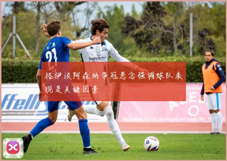 格伊谈阿森纳争冠悬念强调球队表现是关键因素