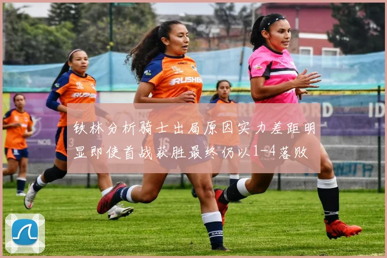铁林分析骑士出局原因实力差距明显即使首战获胜最终仍以1-4落败