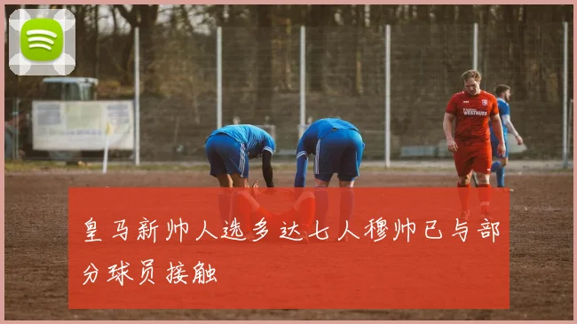 皇马新帅人选多达七人穆帅已与部分球员接触